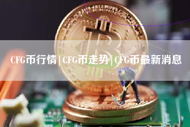 CFG币行情|CFG币走势|CFG币最新消息