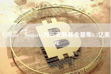 Upfront Ventures为三支新基金募集6.5亿美元