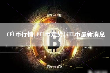 CEL币行情|CEL币走势|CEL币最新消息
