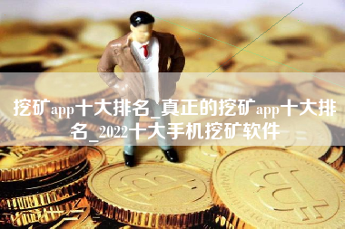 挖矿app十大排名_真正的挖矿app十大排名_2022十大手机挖矿软件