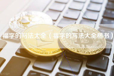 福字的写法大全（福字的写法大全楷书）