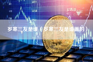 岁寒三友是谁（岁寒三友是谁画的）