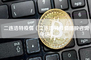 二连浩特疫情（二连浩特疫情防控咨询电话）