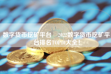 数字货币挖矿平台 2022数字货币挖矿平台排名TOP10大全！