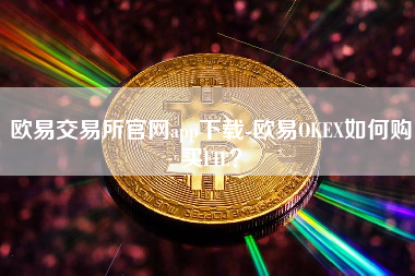 欧易交易所官网app下载-欧易OKEX如何购买FIL？