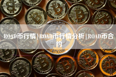 ROAD币行情|ROAD币行情分析|ROAD币合约