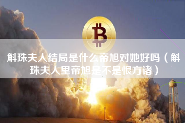 斛珠夫人结局是什么帝旭对她好吗（斛珠夫人里帝旭是不是恨方诸）