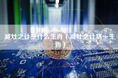 减灶之计是什么生肖（减灶之计猜一生肖）