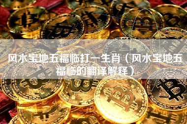 风水宝地五福临打一生肖（风水宝地五福临的翻译解释）