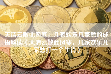 天清云散此风寒，几家欢乐几家愁的成语解读（天清云散此风寒，几家欢乐几家愁打一个生肖）