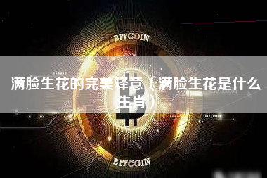 满脸生花的完美释意（满脸生花是什么生肖）