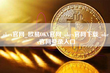 okex官网_欧易OKX官网_okex官网下载_okex官网登录入口