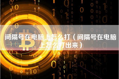 间隔号在电脑上怎么打（间隔号在电脑上怎么打出来）