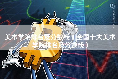 美术学院排名及分数线（全国十大美术学院排名及分数线）