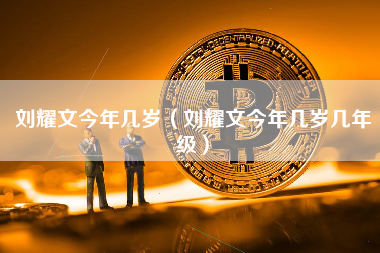 刘耀文今年几岁（刘耀文今年几岁几年级）
