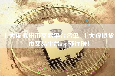 十大虚拟货币交易平台名单_十大虚拟货币交易平台app排行榜！