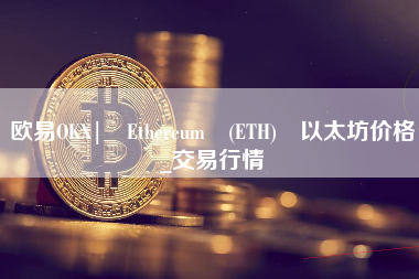 欧易OKX| Ethereum (ETH) 以太坊价格_交易行情