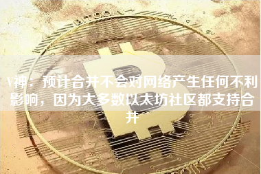V神：预计合并不会对网络产生任何不利影响，因为大多数以太坊社区都支持合并