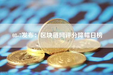 08-7发布：区块链网评分降幅日榜