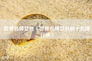 世界名牌女包（世界名牌女包前十名排行榜）