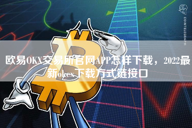 欧易OKX交易所官网APP怎样下载，2022最新okex下载方式链接口