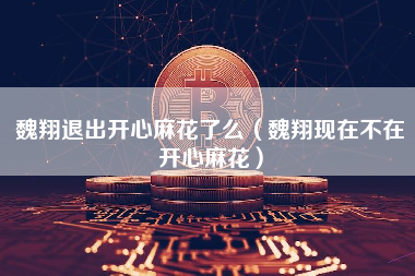 魏翔退出开心麻花了么（魏翔现在不在开心麻花）