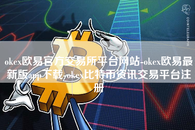 okex欧易官方交易所平台网站-okex欧易最新版app下载-okex比特币资讯交易平台注册
