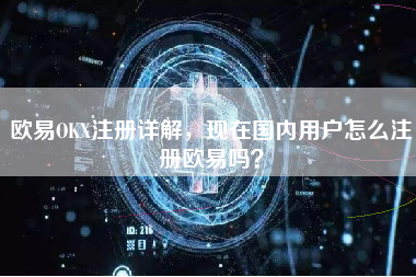 欧易OKX注册详解，现在国内用户怎么注册欧易吗？
