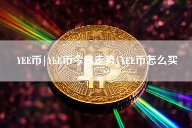 YEE币|YEE币今日走势|YEE币怎么买