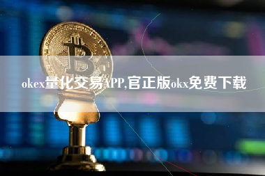 okex量化交易APP,官正版okx免费下载