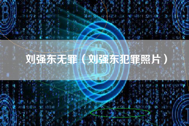 刘强东无罪（刘强东犯罪照片）