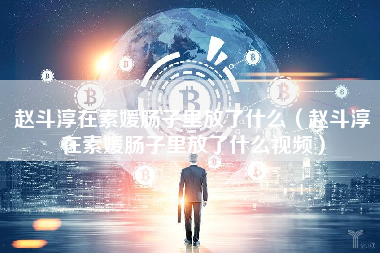 赵斗淳在素媛肠子里放了什么（赵斗淳在素媛肠子里放了什么视频）