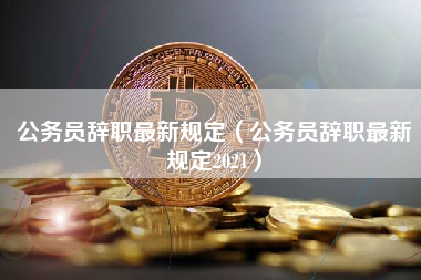 公务员辞职最新规定（公务员辞职最新规定2021）