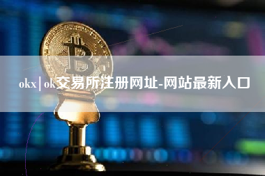 okx|ok交易所注册网址-网站最新入口