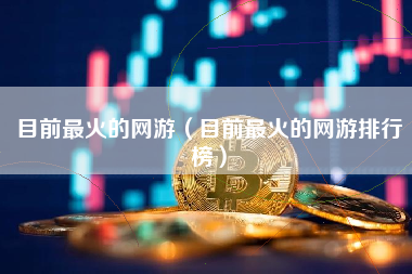 目前最火的网游（目前最火的网游排行榜）