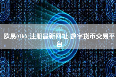 欧易(OKX)注册最新网址-数字货币交易平台