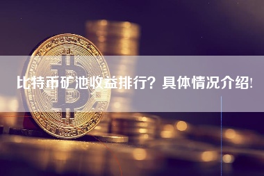 比特币矿池收益排行？具体情况介绍!