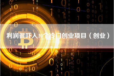 利润很吓人10个冷门创业项目（创业）