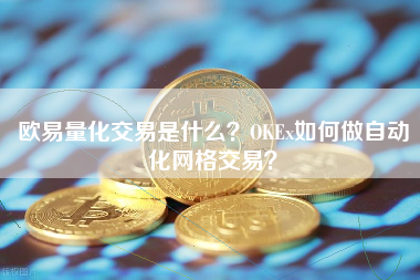 欧易量化交易是什么？OKEx如何做自动化网格交易？