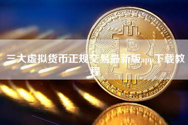 三大虚拟货币正规交易最新版app下载教程