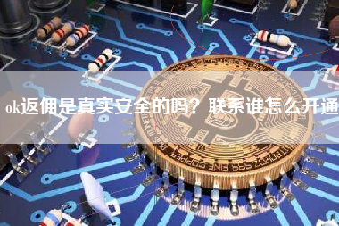 ok返佣是真实安全的吗？联系谁怎么开通