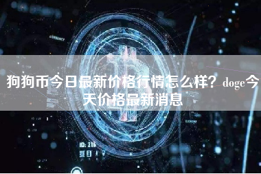 狗狗币今日最新价格行情怎么样？doge今天价格最新消息