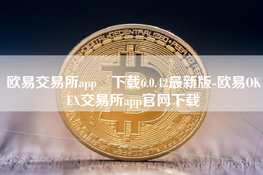 欧易交易所app 下载6.0.42最新版-欧易OKEX交易所app官网下载