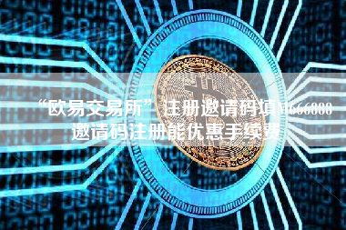 “欧易交易所”注册邀请码填M666888 邀请码注册能优惠手续费