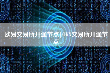 欧易交易所开通节点|OKX交易所开通节点