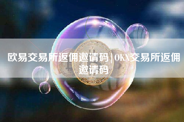 欧易交易所返佣邀请码|OKX交易所返佣邀请码