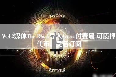 Web3媒体The Block导入Access付费墙 可质押代币、灵活订阅