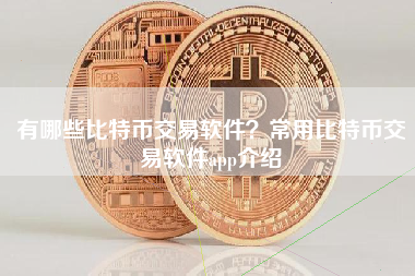 有哪些比特币交易软件？常用比特币交易软件app介绍