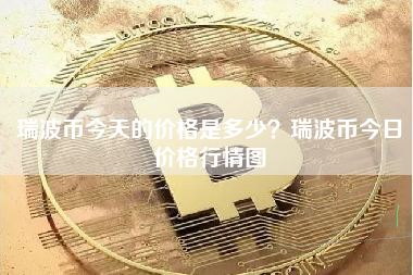 瑞波币今天的价格是多少？瑞波币今日价格行情图