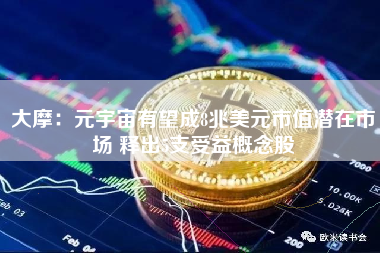 大摩：元宇宙有望成8兆美元市值潜在市场 释出5支受益概念股